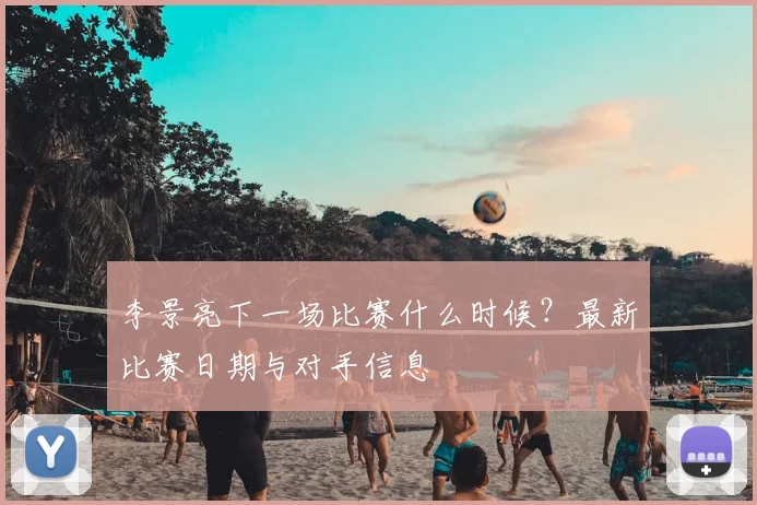 李景亮下一场比赛什么时候?最新比赛日期与对手信息