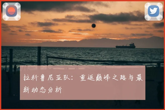 拉科鲁尼亚队:重返巅峰之路与最新动态分析
