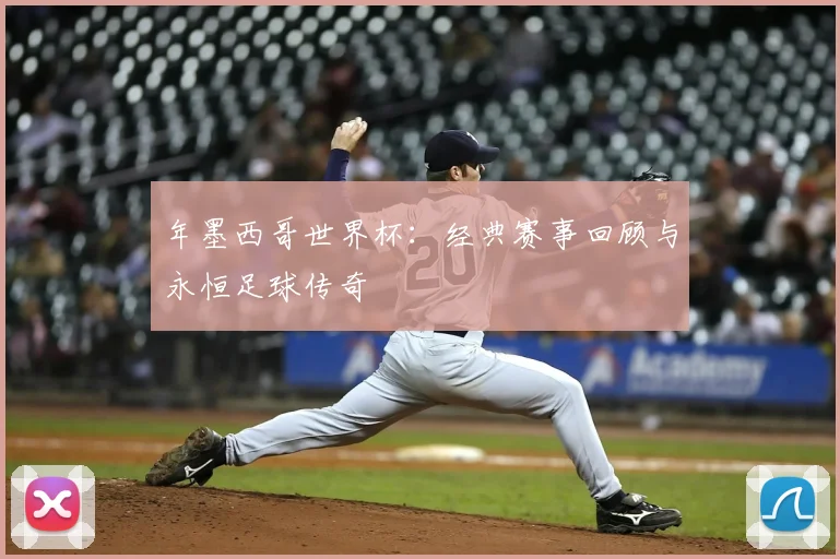 年墨西哥世界杯:经典赛事回顾与永恒足球传奇